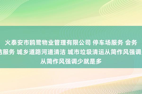 火泰安市鸥鹭物业管理有限公司 停车场服务 会务服务 保洁服务 城乡道路河道清洁 城市垃圾清运从简作风强调少就是多