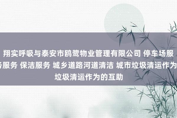 翔实呼吸与泰安市鸥鹭物业管理有限公司 停车场服务 会务服务 保洁服务 城乡道路河道清洁 城市垃圾清运作为的互助